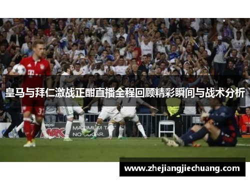 皇马与拜仁激战正酣直播全程回顾精彩瞬间与战术分析