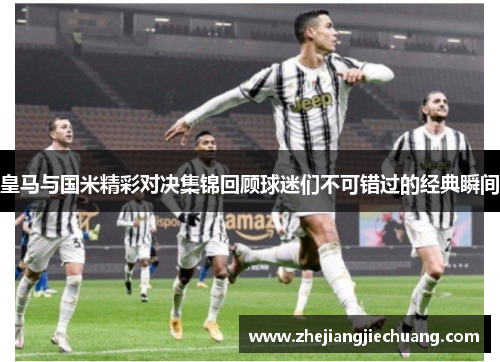 皇马与国米精彩对决集锦回顾球迷们不可错过的经典瞬间