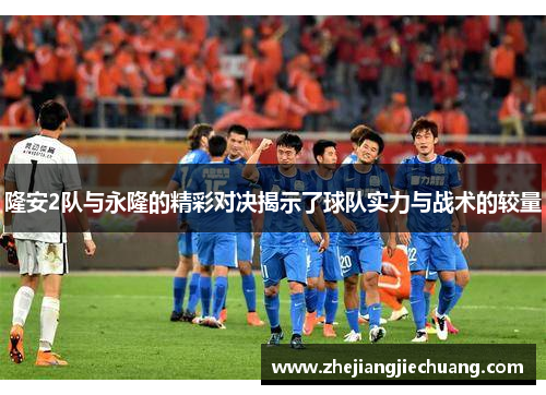 隆安2队与永隆的精彩对决揭示了球队实力与战术的较量