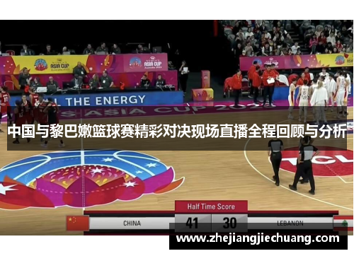 中国与黎巴嫩篮球赛精彩对决现场直播全程回顾与分析