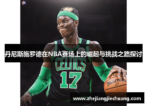 丹尼斯施罗德在NBA赛场上的崛起与挑战之路探讨