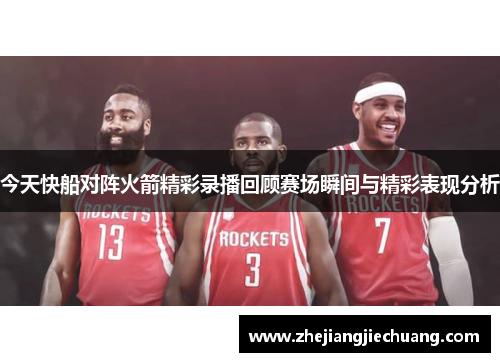 今天快船对阵火箭精彩录播回顾赛场瞬间与精彩表现分析
