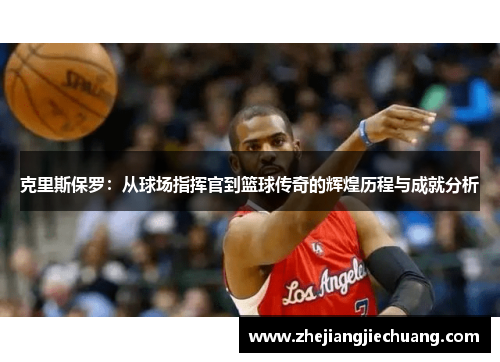 克里斯保罗：从球场指挥官到篮球传奇的辉煌历程与成就分析