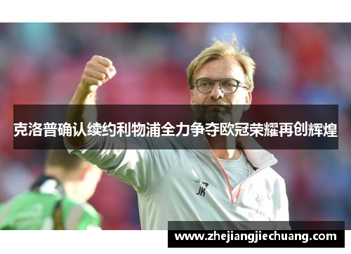 克洛普确认续约利物浦全力争夺欧冠荣耀再创辉煌