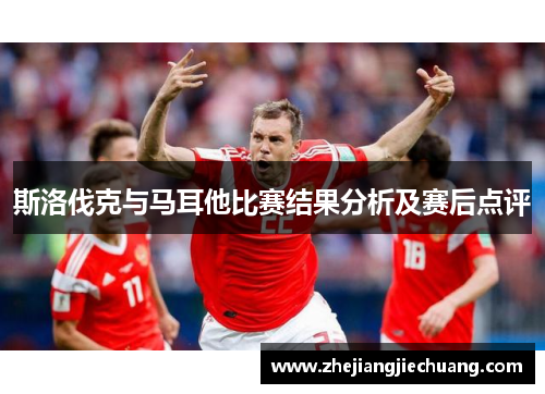 斯洛伐克与马耳他比赛结果分析及赛后点评 斯洛伐克与马耳他比赛结果分析及赛后点评