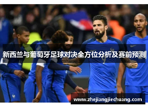 新西兰与葡萄牙足球对决全方位分析及赛前预测