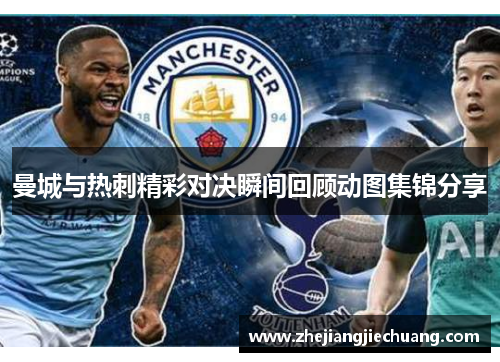 曼城与热刺精彩对决瞬间回顾动图集锦分享