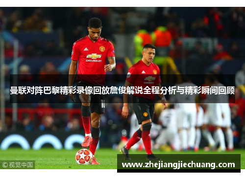 曼联对阵巴黎精彩录像回放詹俊解说全程分析与精彩瞬间回顾