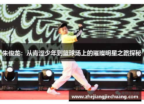 朱俊龙：从青涩少年到篮球场上的璀璨明星之路探秘